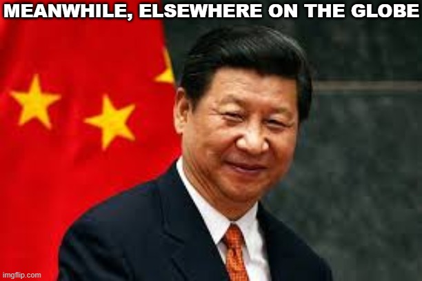 Xi Ping | MEANWHILE, ELSEWHERE ON THE GLOBE | image tagged in ukraine | made w/ Imgflip meme maker