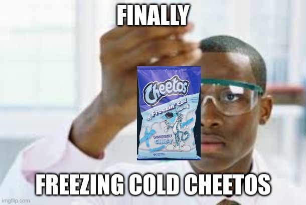 Finally COLD chips | FINALLY; FREEZING COLD CHEETOS | image tagged in finally,cheetos,memes,lol so funny | made w/ Imgflip meme maker