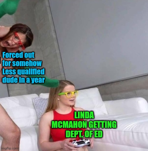 Forced out for somehow Less qualified dude in a year; LINDA MCMAHON GETTING DEPT. OF ED | image tagged in comedy,random | made w/ Imgflip meme maker