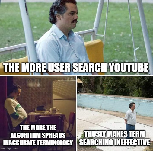 when we have been sold a bowl of broth in exchange for noodles | THE MORE USER SEARCH YOUTUBE; THE MORE THE ALGORITHM SPREADS INACCURATE TERMINOLOGY; THUSLY MAKES TERM SEARCHING INEFFECTIVE | image tagged in memes,sad pablo escobar | made w/ Imgflip meme maker