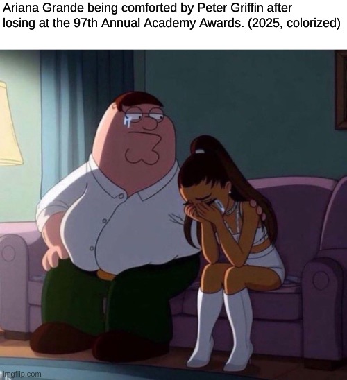 As heartbroken and disappointed as I am that Ariana didn't win, I'm just glad this year's Oscars went better than in 2022. | Ariana Grande being comforted by Peter Griffin after losing at the 97th Annual Academy Awards. (2025, colorized) | image tagged in peter griffin comforting ariana grande crying on couch meme,ariana grande,oscars,peter griffin | made w/ Imgflip meme maker