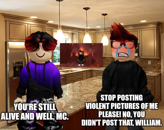 This is what happens when you post slaughter pics of Mendelevians like MC | STOP POSTING VIOLENT PICTURES OF ME PLEASE! NO, YOU DIDN'T POST THAT, WILLIAM. YOU'RE STILL ALIVE AND WELL, MC. | image tagged in kitchen,mc,william,memes,incident,murder | made w/ Imgflip meme maker