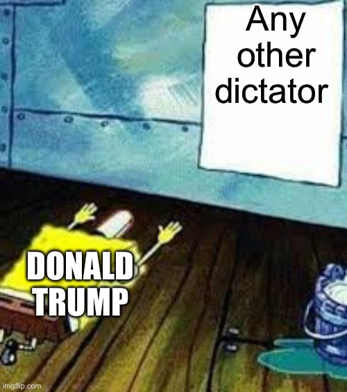 Trump doesn’t care about the good rulers, only the bad ones | Any other dictator; DONALD TRUMP | image tagged in spongebob worship,donald trump,politics,trump,memes | made w/ Imgflip meme maker