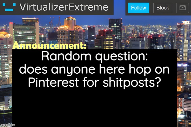 Coz in my mexican school, a couple of people just hop on their laptop and go straight to Pinterest for random ahh shitposts | Random question: does anyone here hop on Pinterest for shitposts? | image tagged in virtualizer announcement temp remastered | made w/ Imgflip meme maker