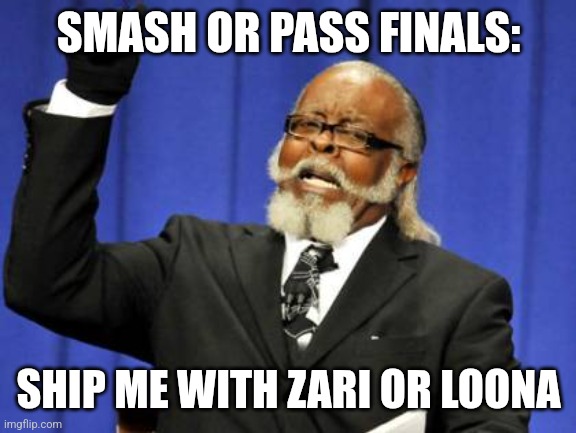 Too Damn High | SMASH OR PASS FINALS:; SHIP ME WITH ZARI OR LOONA | image tagged in memes,too damn high | made w/ Imgflip meme maker