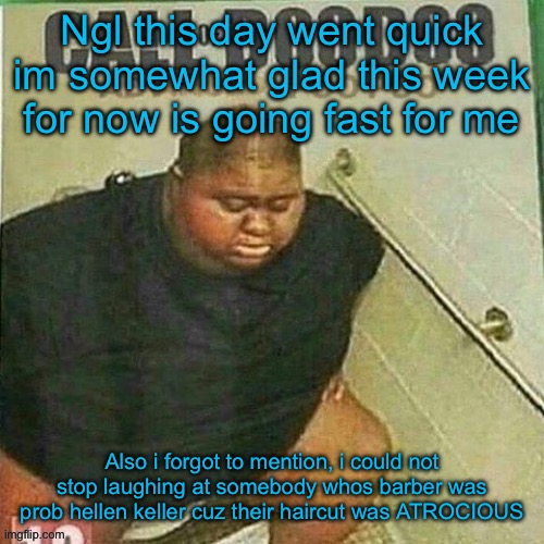 Even somebody else called him a “broken condom” | Ngl this day went quick im somewhat glad this week for now is going fast for me; Also i forgot to mention, i could not stop laughing at somebody whos barber was prob hellen keller cuz their haircut was ATROCIOUS | made w/ Imgflip meme maker