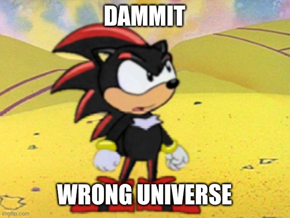 Adventures of shadow the hedgehog | DAMMIT; WRONG UNIVERSE | image tagged in adventures of shadow the hedgehog | made w/ Imgflip meme maker