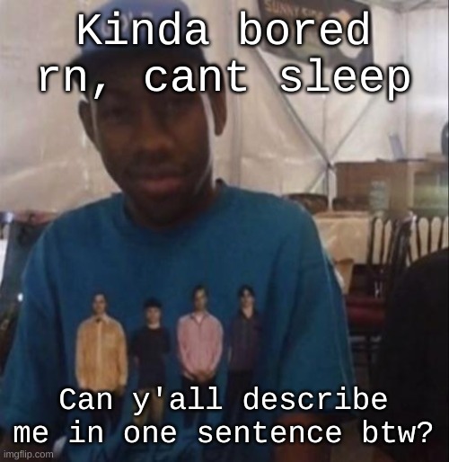 I also need drawing suggestions ig. I don't want art block to consume me | Kinda bored rn, cant sleep; Can y'all describe me in one sentence btw? | image tagged in weezer the creator | made w/ Imgflip meme maker