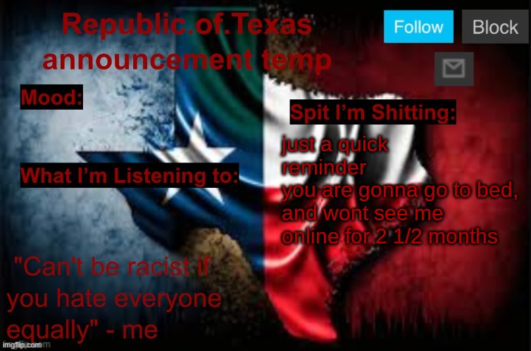 Republic of Texas announcement template (thanks celestial) | just a quick reminder
you are gonna go to bed, and wont see me online for 2 1/2 months | image tagged in republic of texas announcement template thanks celestial | made w/ Imgflip meme maker