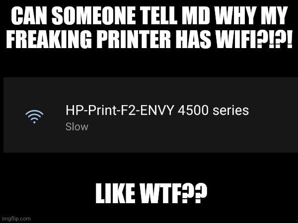 It really sucks but I'm concerned that it has WiFi regardless | CAN SOMEONE TELL MD WHY MY FREAKING PRINTER HAS WIFI?!?! LIKE WTF?? | made w/ Imgflip meme maker