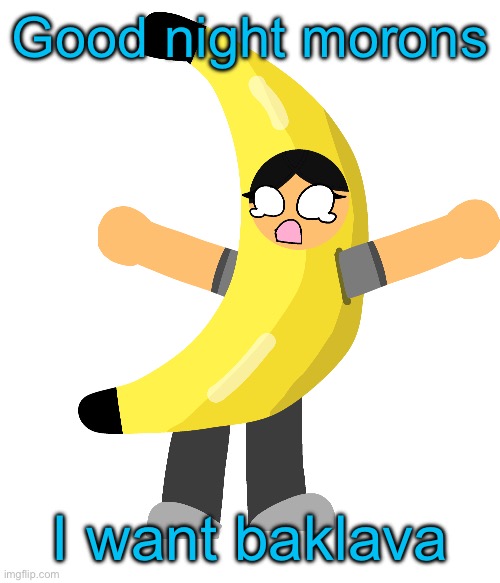 Abby in a banana costume | Good night morons; I want baklava | image tagged in abby in a banana costume | made w/ Imgflip meme maker