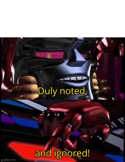 Megatron Duly Noted and Ignored | image tagged in megatron duly noted and ignored | made w/ Imgflip meme maker