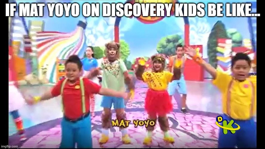 When you see Mat YoYo aired on DK LA? | IF MAT YOYO ON DISCOVERY KIDS BE LIKE... | image tagged in memes | made w/ Imgflip meme maker