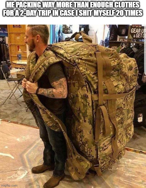 Bugout bag | ME PACKING WAY MORE THAN ENOUGH CLOTHES FOR A 2-DAY TRIP IN CASE I SHIT MYSELF 20 TIMES | image tagged in bugout bag,memes,funny,traveling | made w/ Imgflip meme maker