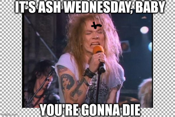 Ash Wednesday | IT'S ASH WEDNESDAY, BABY; YOU'RE GONNA DIE | image tagged in free | made w/ Imgflip meme maker