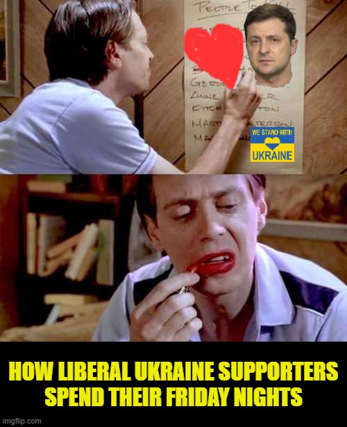 Your average Ukraine supporter | HOW LIBERAL UKRAINE SUPPORTERS SPEND THEIR FRIDAY NIGHTS | image tagged in steve buscemi lipstick,russo-ukrainian war,ukrainian,ukraine flag | made w/ Imgflip meme maker