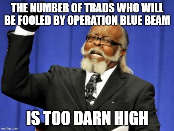 Too Damn High Meme | THE NUMBER OF TRADS WHO WILL BE FOOLED BY OPERATION BLUE BEAM; IS TOO DARN HIGH | image tagged in memes,too damn high | made w/ Imgflip meme maker