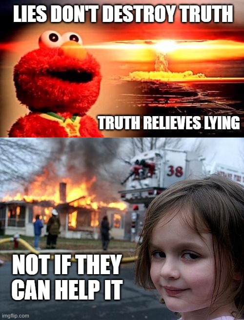 ≡ | LIES DON'T DESTROY TRUTH; TRUTH RELIEVES LYING; NOT IF THEY CAN HELP IT | image tagged in memes,disaster girl | made w/ Imgflip meme maker