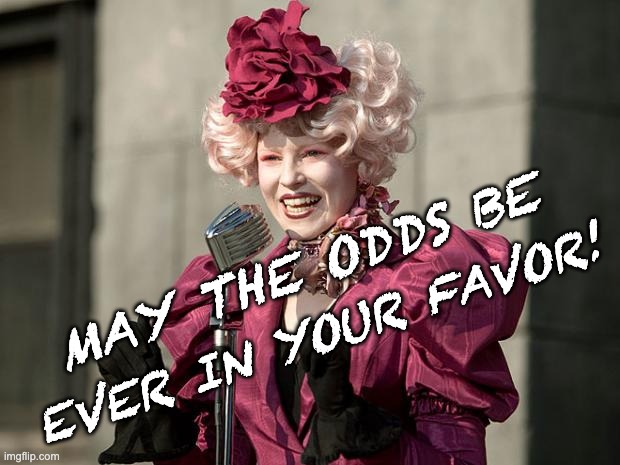 hunger games | MAY THE ODDS BE EVER IN YOUR FAVOR! | image tagged in hunger games | made w/ Imgflip meme maker