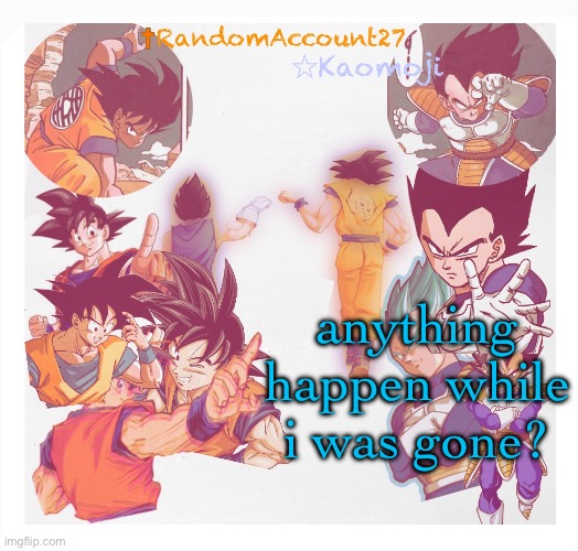 RandomAccount27 Template | anything happen while i was gone? | image tagged in randomaccount27 template | made w/ Imgflip meme maker