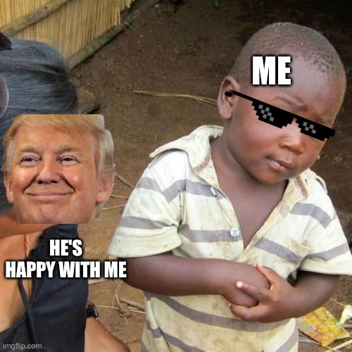 Third World Skeptical Kid Meme | ME; HE'S HAPPY WITH ME | image tagged in memes,third world skeptical kid | made w/ Imgflip meme maker