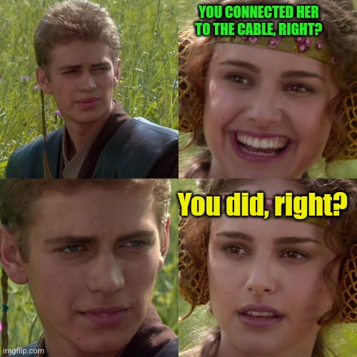 Anakin Padme 4 Panel | YOU CONNECTED HER TO THE CABLE, RIGHT? You did, right? | image tagged in anakin padme 4 panel | made w/ Imgflip meme maker