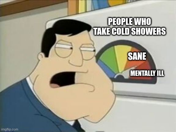 American Dad Threat Level | PEOPLE WHO TAKE COLD SHOWERS; SANE; MENTALLY ILL | image tagged in american dad threat level | made w/ Imgflip meme maker