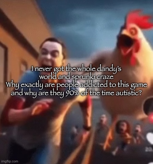 Sheldon Cooper | I never got the whole dandy’s world and sprunki craze
Why exactly are people addicted to this game and why are they 90% of the time autistic? | image tagged in sheldon cooper | made w/ Imgflip meme maker