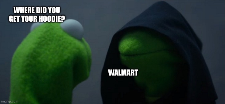 Evil Kermit | WHERE DID YOU GET YOUR HOODIE? WALMART | image tagged in memes,evil kermit,funny memes,dank memes,wtf | made w/ Imgflip meme maker