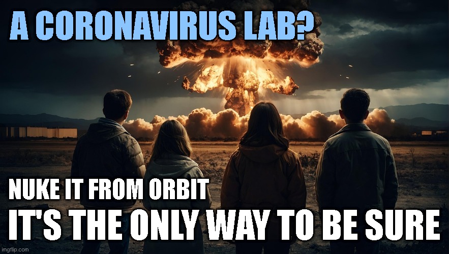 A CORONAVIRUS LAB? NUKE IT FROM ORBIT; IT'S THE ONLY WAY TO BE SURE | made w/ Imgflip meme maker