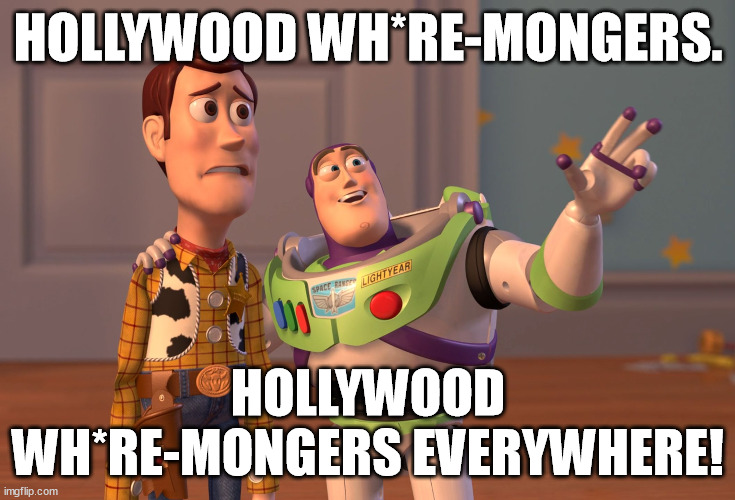 Hollywood's wh*re-mongering movie Anore promotes prostitution. Why is Harvey Weinstein in prison again? | HOLLYWOOD WH*RE-MONGERS. HOLLYWOOD WH*RE-MONGERS EVERYWHERE! | image tagged in memes,x x everywhere,hollywood,oscars,funny,prostitution | made w/ Imgflip meme maker