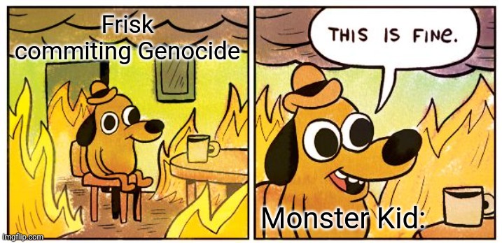 This Is Fine Meme | Frisk commiting Genocide; Monster Kid: | image tagged in memes,this is fine | made w/ Imgflip meme maker