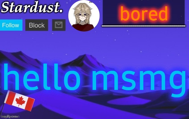 stardust temp 3 | bored; hello msmg | image tagged in stardust temp 3 | made w/ Imgflip meme maker