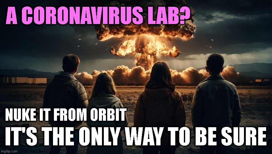A CORONAVIRUS LAB? NUKE IT FROM ORBIT; IT'S THE ONLY WAY TO BE SURE | made w/ Imgflip meme maker