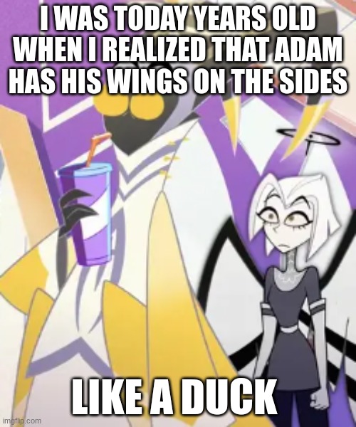 you notice things when you draw them | I WAS TODAY YEARS OLD WHEN I REALIZED THAT ADAM HAS HIS WINGS ON THE SIDES; LIKE A DUCK | image tagged in hazbin hotel,adam hazbin hotel,hazbin,hh,adam | made w/ Imgflip meme maker