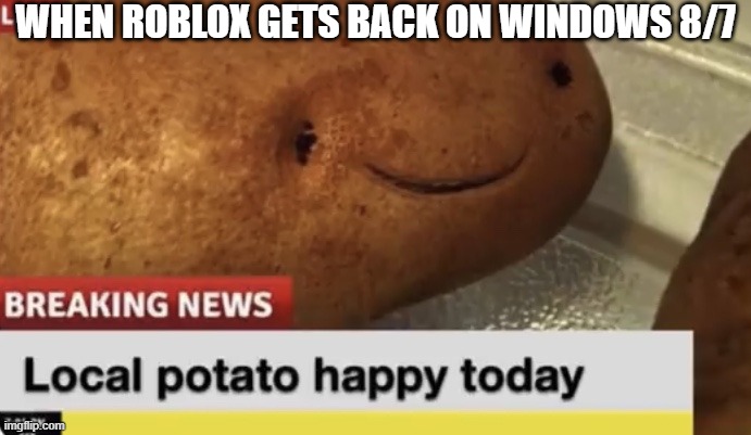 FINALLY ROBLOX BACK ON 8/7 | WHEN ROBLOX GETS BACK ON WINDOWS 8/7 | image tagged in local potato happy today | made w/ Imgflip meme maker