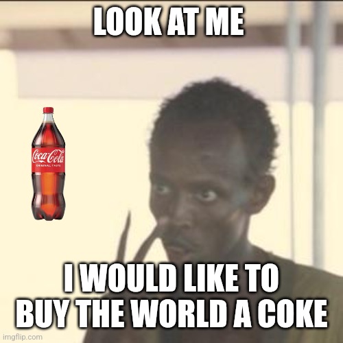 Buy | LOOK AT ME; I WOULD LIKE TO BUY THE WORLD A COKE | image tagged in memes,look at me | made w/ Imgflip meme maker