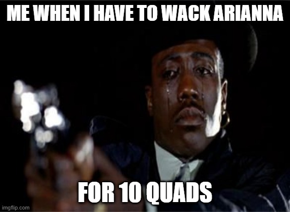 Crying Wesley Snipes | ME WHEN I HAVE TO WACK ARIANNA; FOR 10 QUADS | image tagged in crying wesley snipes | made w/ Imgflip meme maker