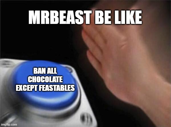 The king of youtube | MRBEAST BE LIKE; BAN ALL CHOCOLATE EXCEPT FEASTABLES | image tagged in memes,blank nut button | made w/ Imgflip meme maker
