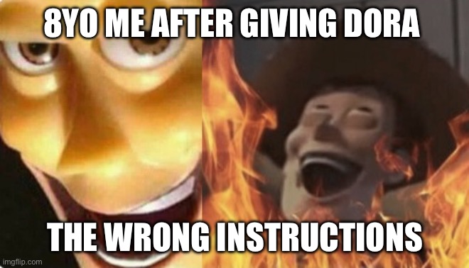 Take that | 8YO ME AFTER GIVING DORA; THE WRONG INSTRUCTIONS | image tagged in satanic woody no spacing,memes,meme | made w/ Imgflip meme maker