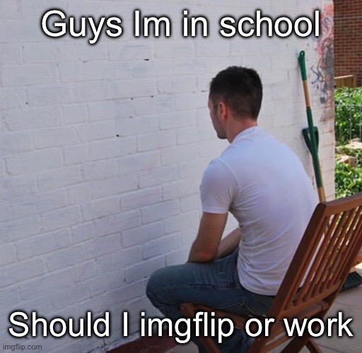 Bored | Guys Im in school; Should I imgflip or work | image tagged in bored | made w/ Imgflip meme maker