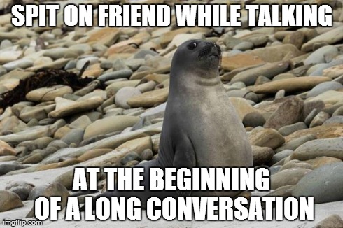 SPIT ON FRIEND WHILE TALKING AT THE BEGINNING OF A LONG CONVERSATION | image tagged in awkward situation creator seal | made w/ Imgflip meme maker