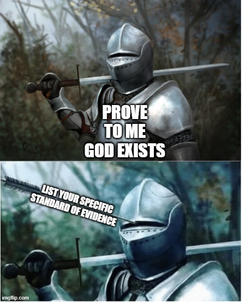 Knight with arrow in helmet | PROVE TO ME GOD EXISTS; LIST YOUR SPECIFIC STANDARD OF EVIDENCE | image tagged in knight with arrow in helmet,memes,god,evidence,religion,atheism | made w/ Imgflip meme maker