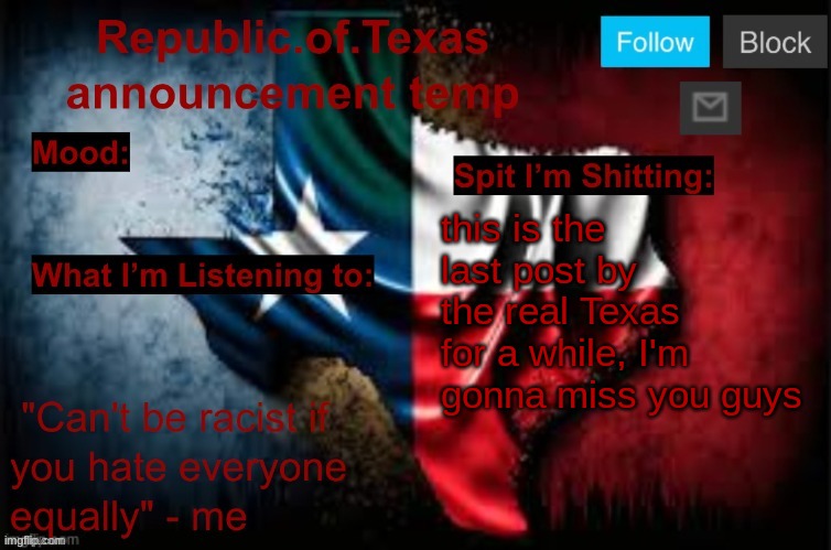 Republic of Texas announcement template (thanks celestial) | this is the last post by the real Texas for a while, I'm gonna miss you guys | image tagged in republic of texas announcement template thanks celestial | made w/ Imgflip meme maker