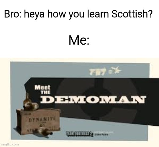 Ur doing good lad | Bro: heya how you learn Scottish? Me: | image tagged in meet the demoman,tf2 memes | made w/ Imgflip meme maker