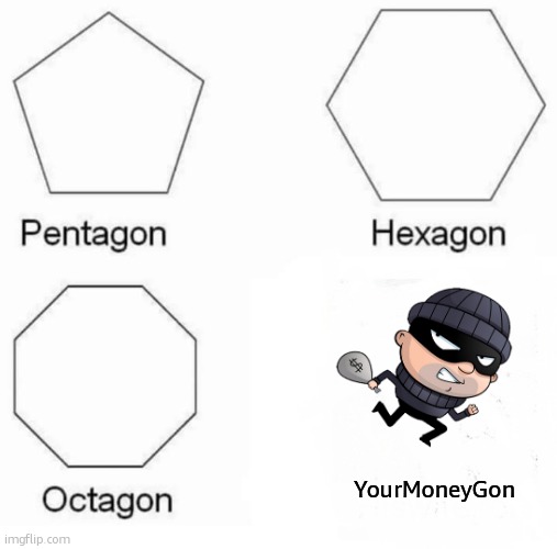 Pentagon Hexagon Octagon Meme | YourMoneyGon | image tagged in memes,pentagon hexagon octagon | made w/ Imgflip meme maker