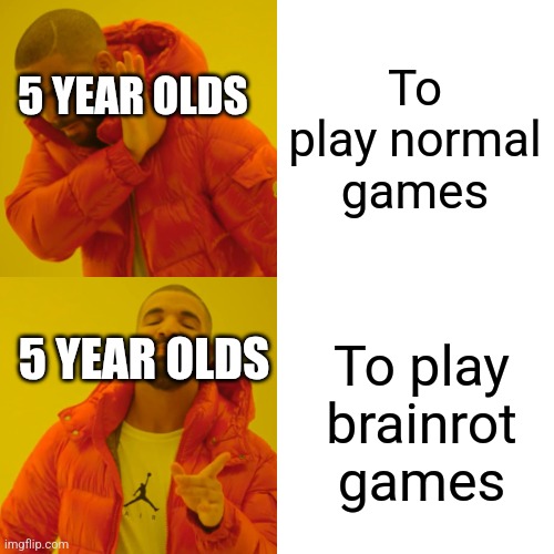 Brainrot has evolved into games | To play normal games; 5 YEAR OLDS; To play brainrot games; 5 YEAR OLDS | image tagged in brainrot,idiocy | made w/ Imgflip meme maker