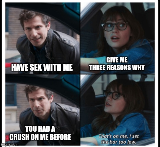 Past doesn't equal Present | HAVE SEX WITH ME; GIVE ME THREE REASONS WHY; YOU HAD A CRUSH ON ME BEFORE | image tagged in brooklyn 99 set the bar too low,present,decisions,sex,relationships,memes | made w/ Imgflip meme maker