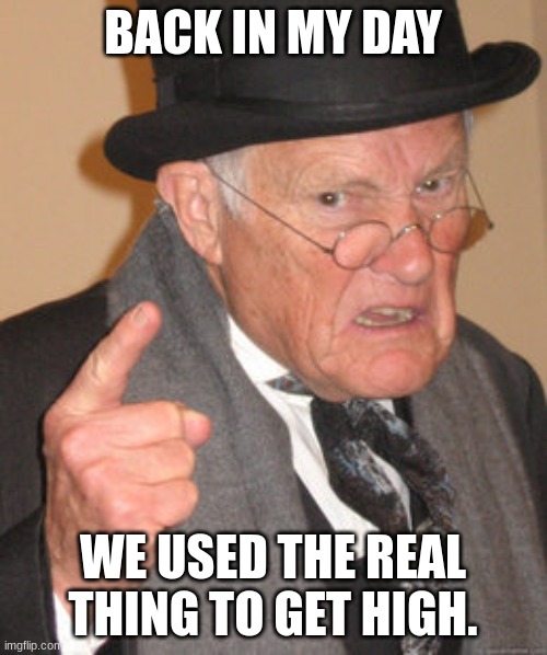 Back In My Day Meme | BACK IN MY DAY WE USED THE REAL THING TO GET HIGH. | image tagged in memes,back in my day | made w/ Imgflip meme maker