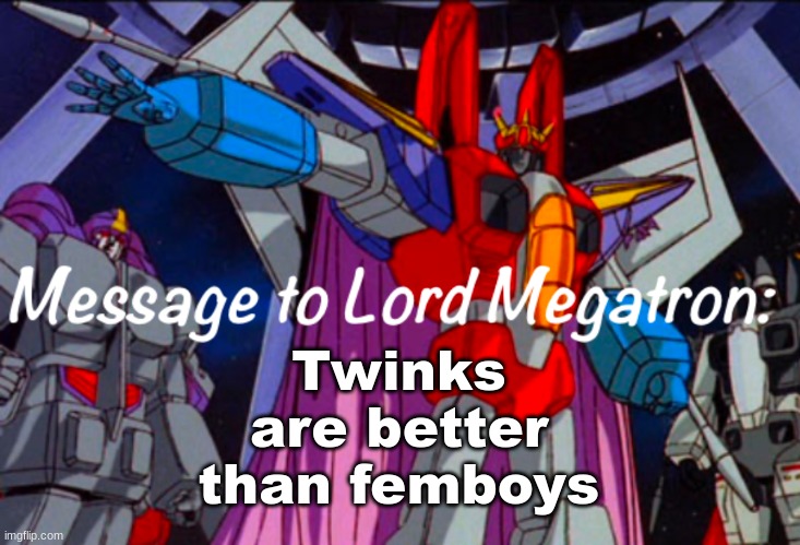 Hot take(?) | Twinks are better than femboys | image tagged in starscream s announcement temp | made w/ Imgflip meme maker